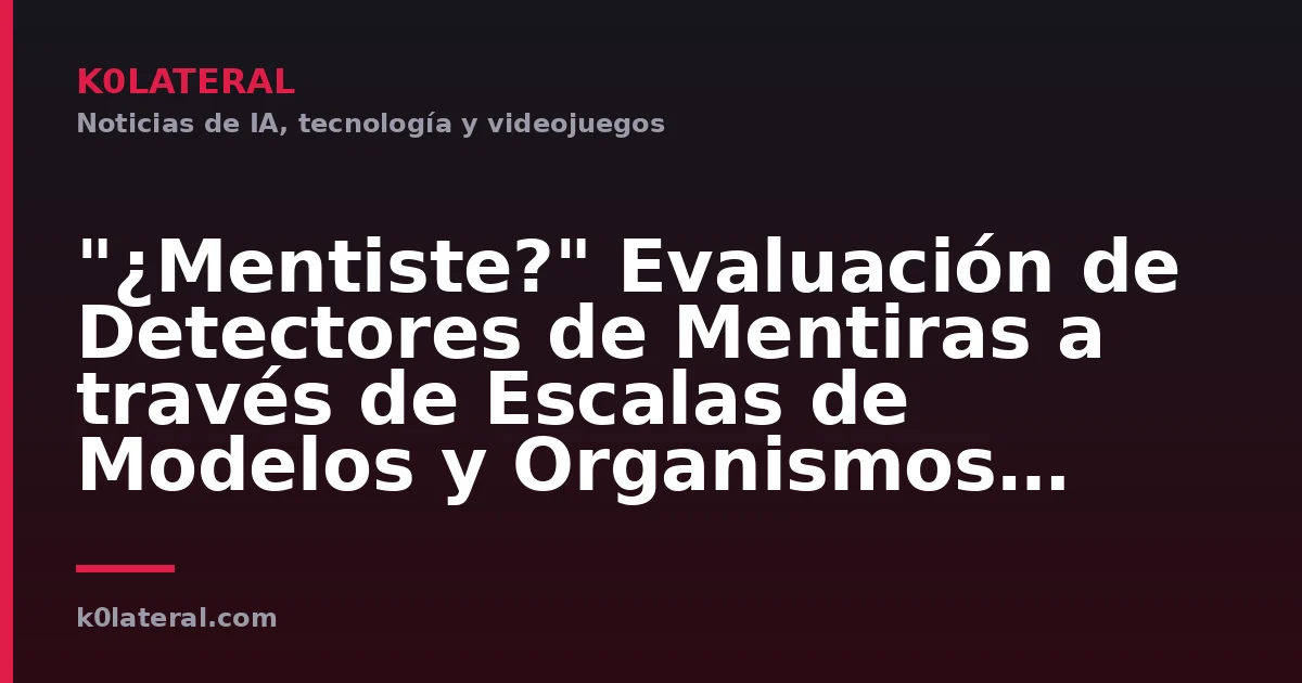 "¿Mentiste?" Evaluación de Detectores de Mentiras a través de Escalas de Modelos y Organismos Modelo de Creencias Verificadas