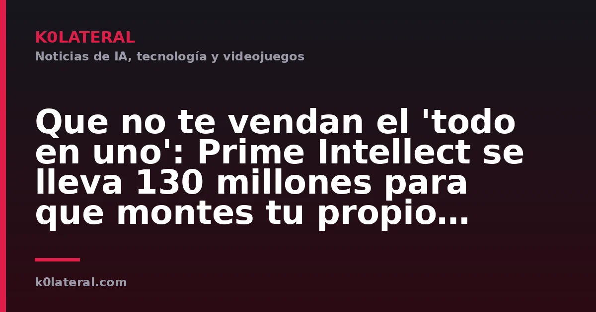 Que no te vendan el 'todo en uno': Prime Intellect se lleva 130 millones para que montes tu propio ejército de IA