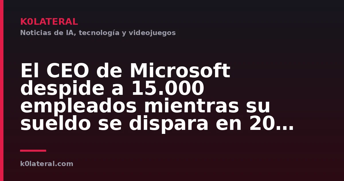 El CEO de Microsoft despide a 15.000 empleados mientras su sueldo se dispara en 20 millones de dólares