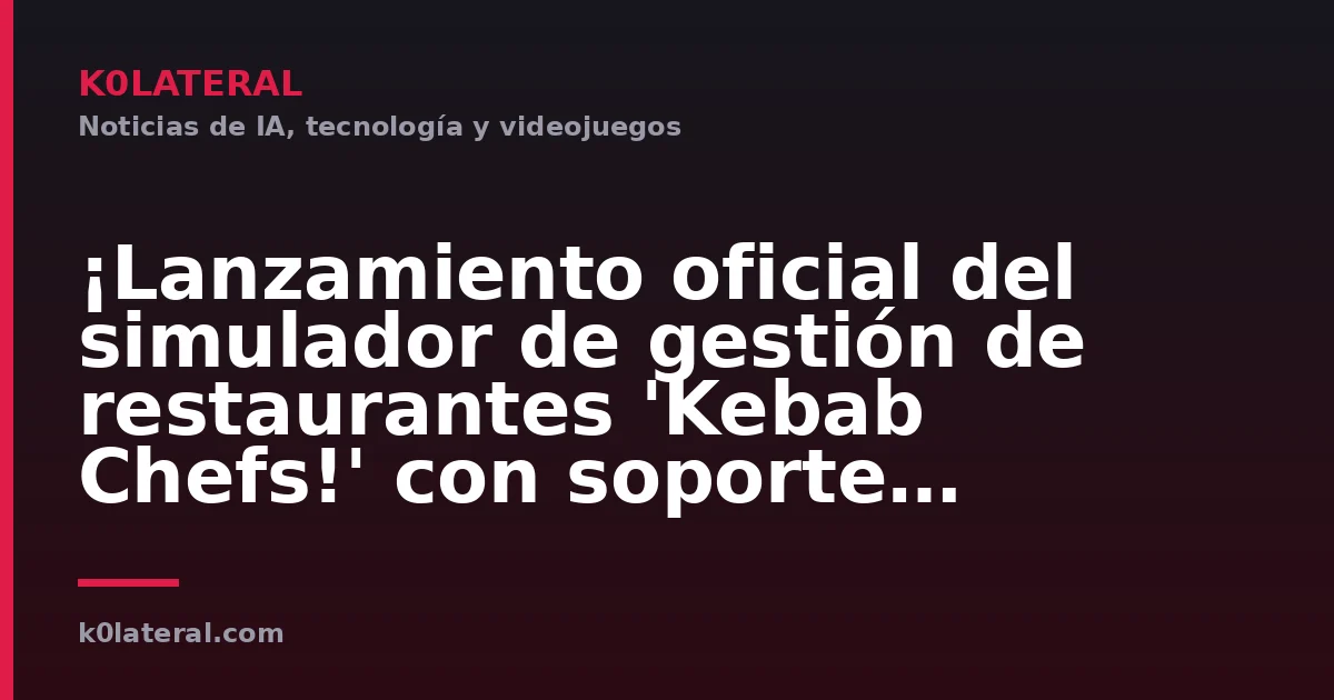¡Lanzamiento oficial del simulador de gestión de restaurantes 'Kebab Chefs!' con soporte multijugador en Steam: alta libertad para crear desde kebabs hasta sushi y ramen, junto con una gran actualización