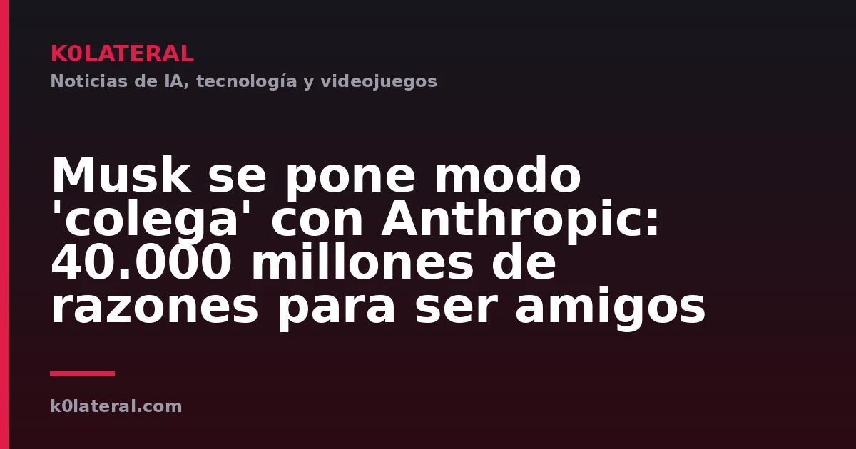 Musk se pone modo 'colega' con Anthropic: 40.000 millones de razones para ser amigos