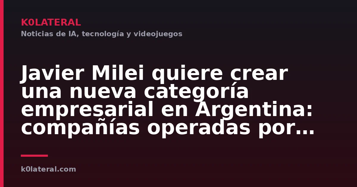Javier Milei quiere crear una nueva categoría empresarial en Argentina: compañías operadas por agentes de IA