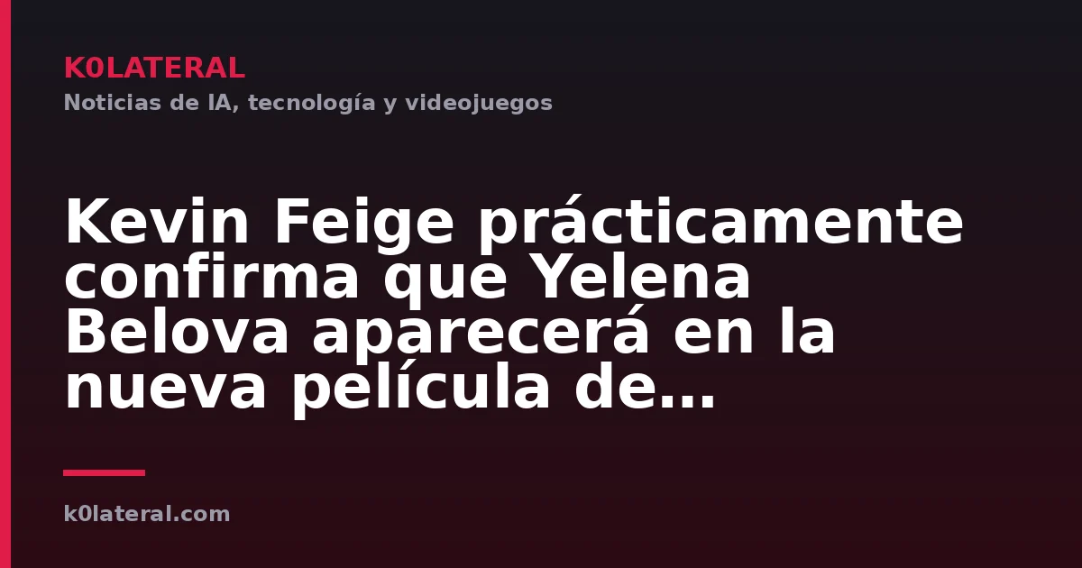 Kevin Feige prácticamente confirma que Yelena Belova aparecerá en la nueva película de Spider-Man