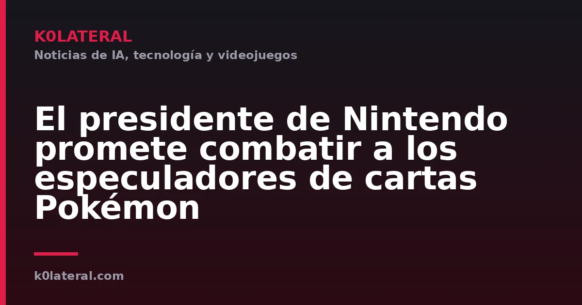 El presidente de Nintendo promete combatir a los especuladores de cartas Pokémon