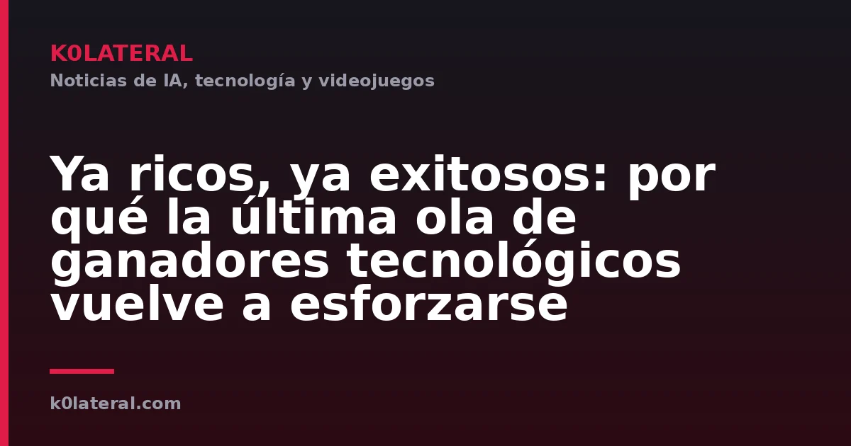 Ya ricos, ya exitosos: por qué la última ola de ganadores tecnológicos vuelve a esforzarse