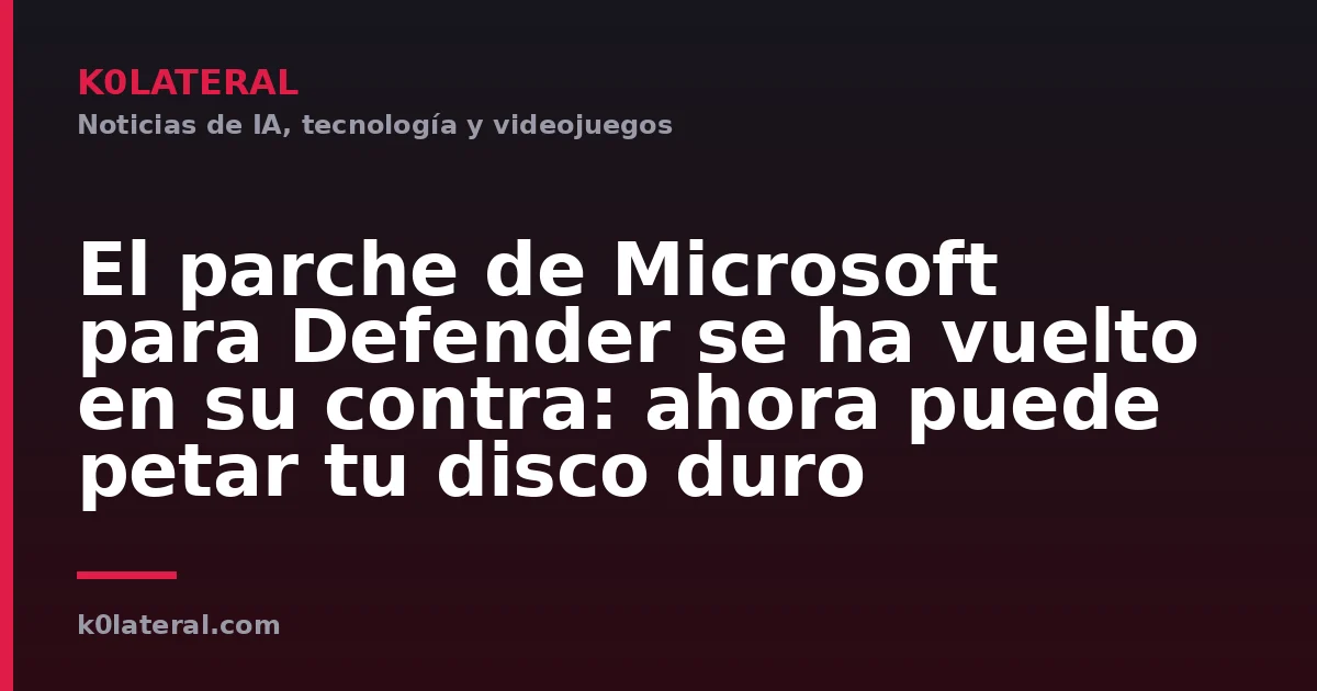 El parche de Microsoft para Defender se ha vuelto en su contra: ahora puede petar tu disco duro
