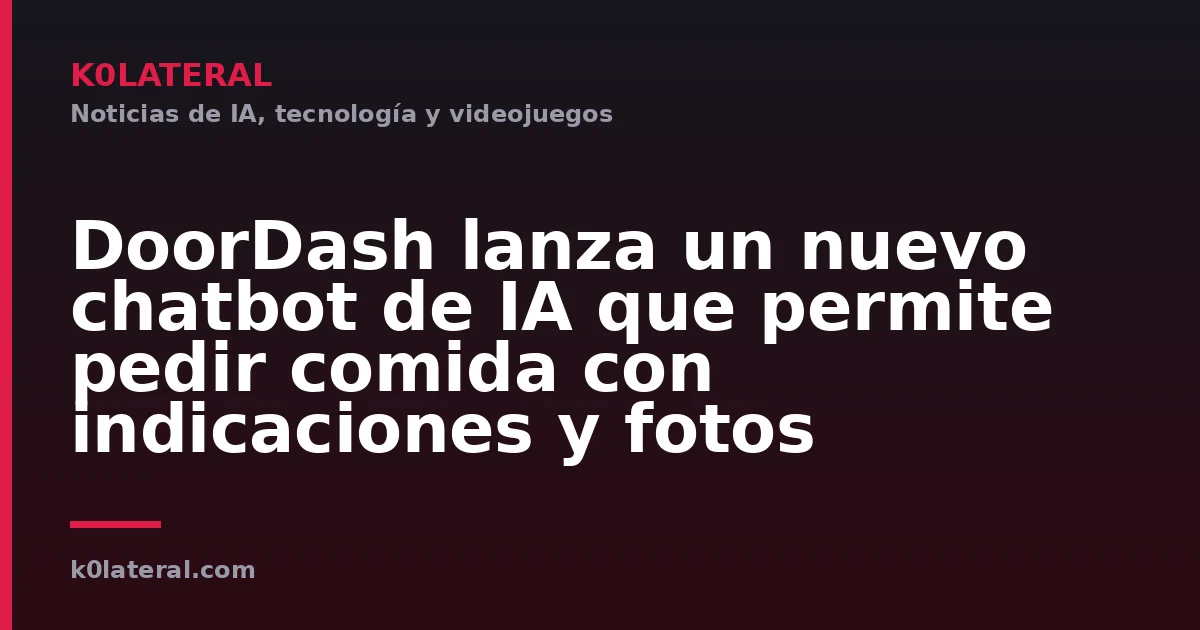 DoorDash lanza un nuevo chatbot de IA que permite pedir comida con indicaciones y fotos