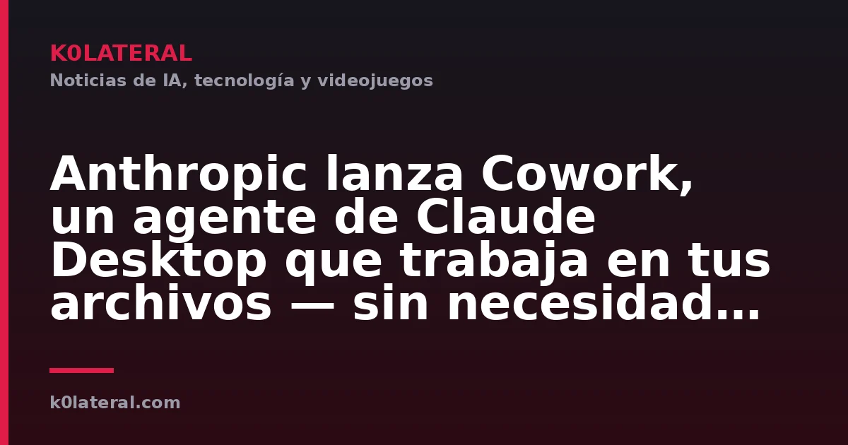 Anthropic lanza Cowork, un agente de Claude Desktop que trabaja en tus archivos — sin necesidad de programar