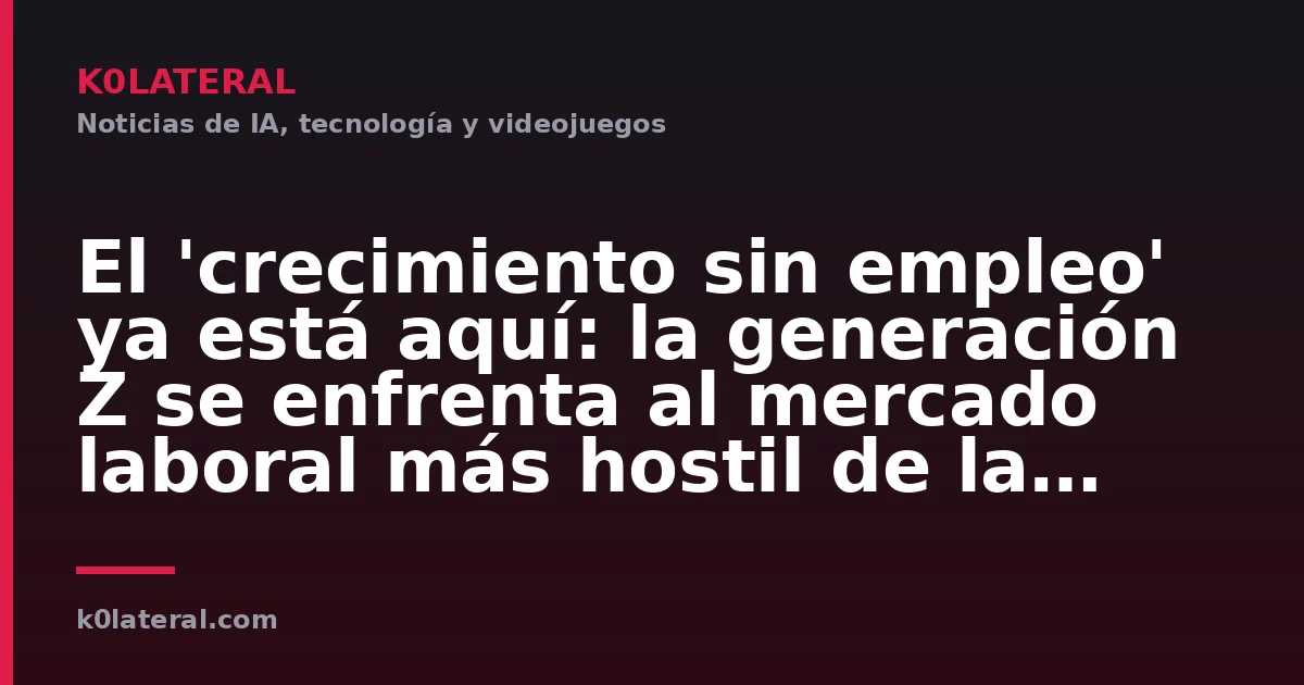El 'crecimiento sin empleo' ya está aquí: la generación Z se enfrenta al mercado laboral más hostil de la historia