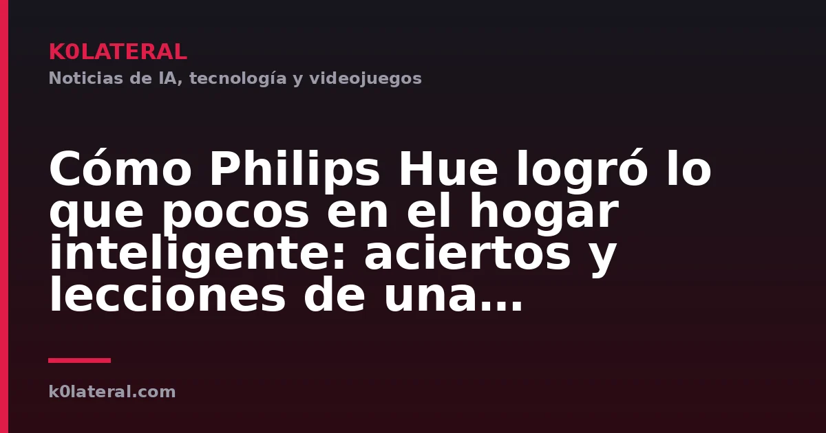 Cómo Philips Hue logró lo que pocos en el hogar inteligente: aciertos y lecciones de una revolución silenciosa