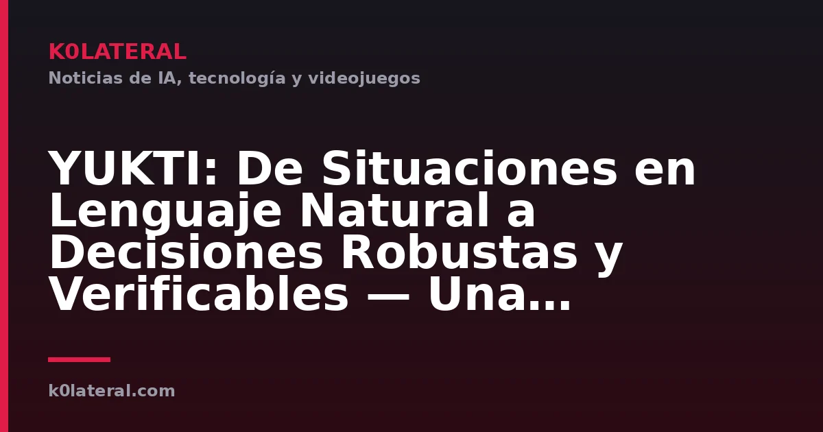 YUKTI: De Situaciones en Lenguaje Natural a Decisiones Robustas y Verificables — Una Lógica de Proposiciones IR con Tipos de Incertidumbre, Fronteras de Pareto Basadas en Suposiciones y un Certificado de Arrepentimiento