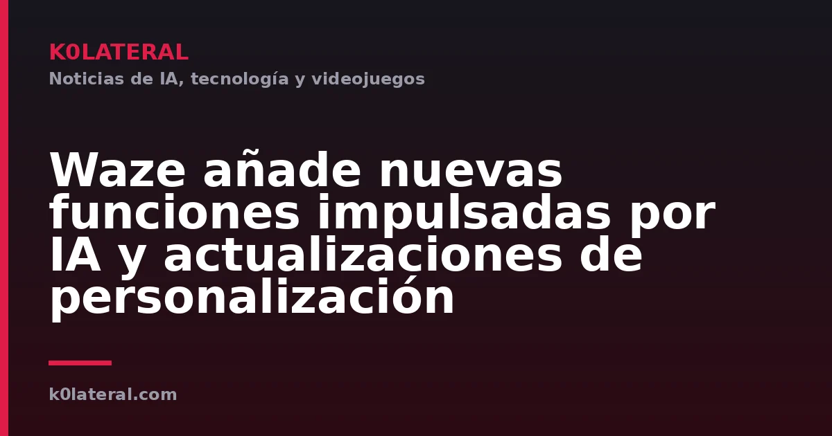 Waze añade nuevas funciones impulsadas por IA y actualizaciones de personalización