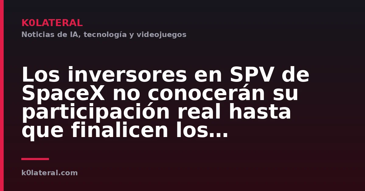Los inversores en SPV de SpaceX no conocerán su participación real hasta que finalicen los períodos de bloqueo posteriores a la OPV