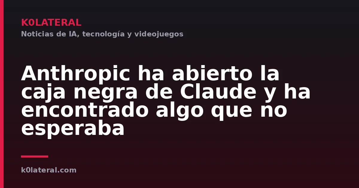 Anthropic ha abierto la caja negra de Claude y ha encontrado algo que no esperaba