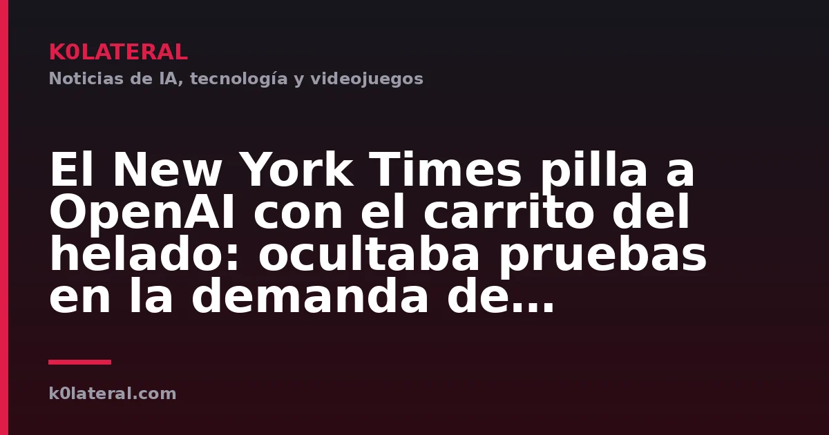 El New York Times pilla a OpenAI con el carrito del helado: ocultaba pruebas en la demanda de copyright