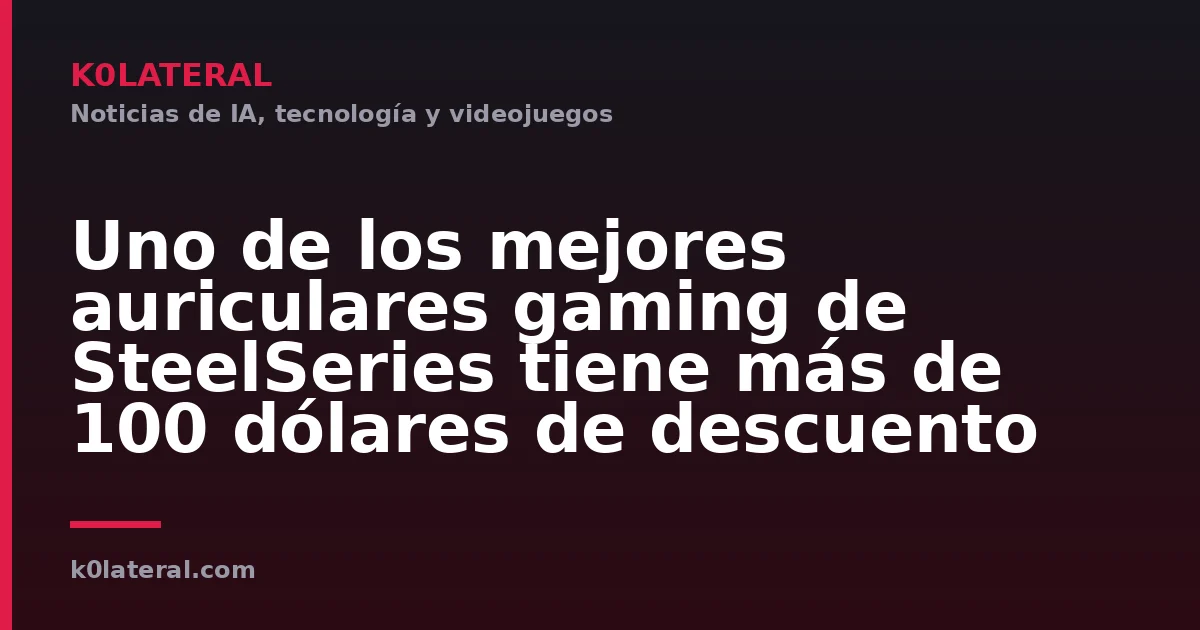 Uno de los mejores auriculares gaming de SteelSeries tiene más de 100 dólares de descuento