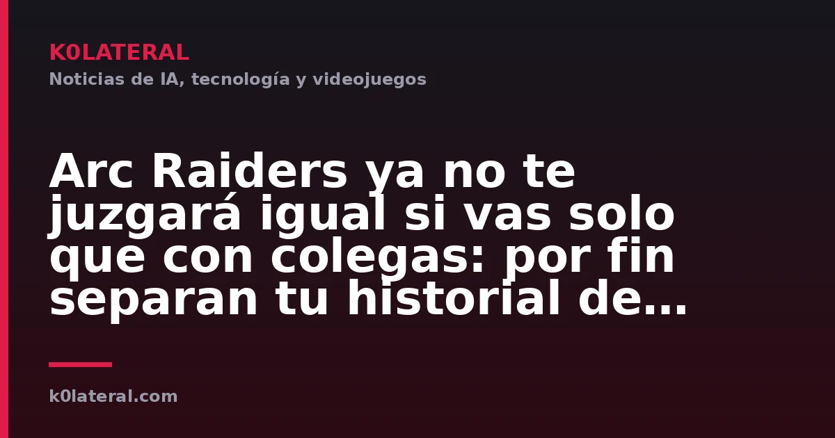 Arc Raiders ya no te juzgará igual si vas solo que con colegas: por fin separan tu historial de comportamiento