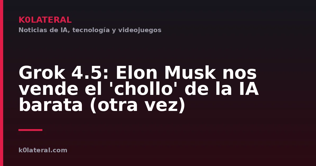 Grok 4.5: Elon Musk nos vende el 'chollo' de la IA barata (otra vez)