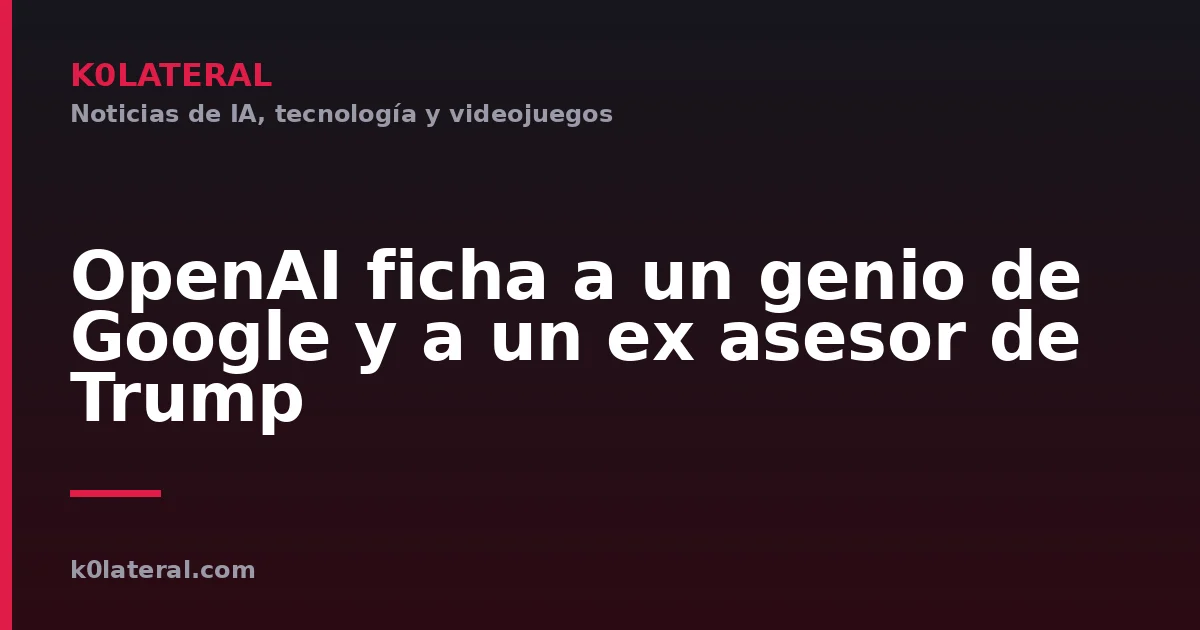 OpenAI ficha a un genio de Google y a un ex asesor de Trump