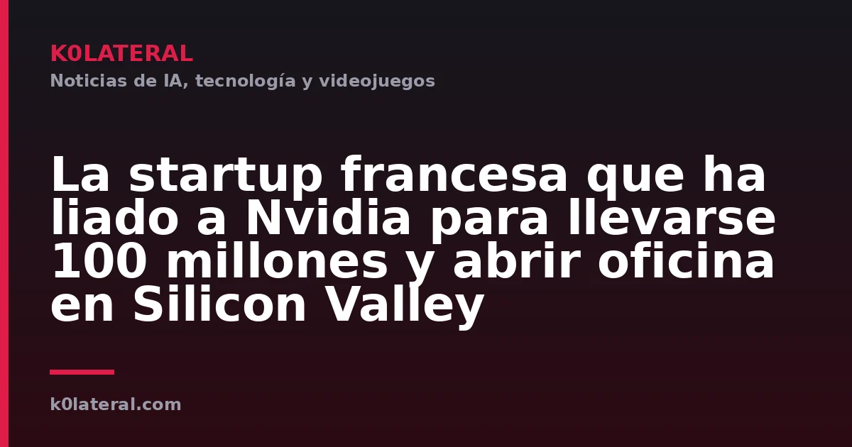 La startup francesa que ha liado a Nvidia para llevarse 100 millones y abrir oficina en Silicon Valley