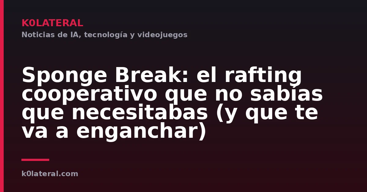 Sponge Break: el rafting cooperativo que no sabías que necesitabas (y que te va a enganchar)