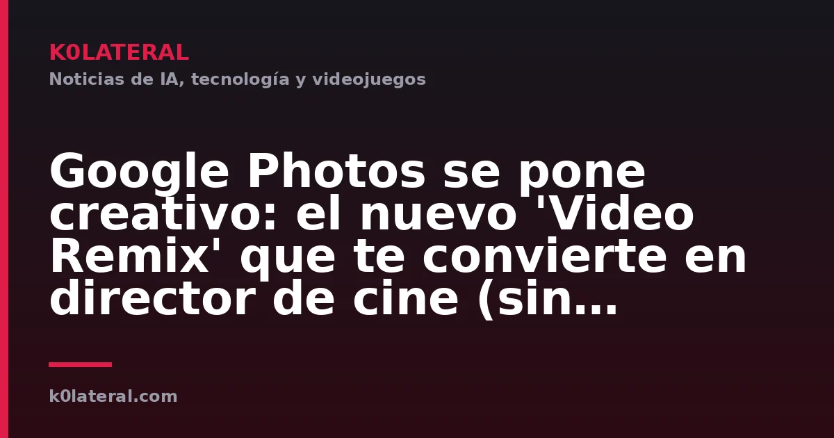 Google Photos se pone creativo: el nuevo 'Video Remix' que te convierte en director de cine (sin saber nada)