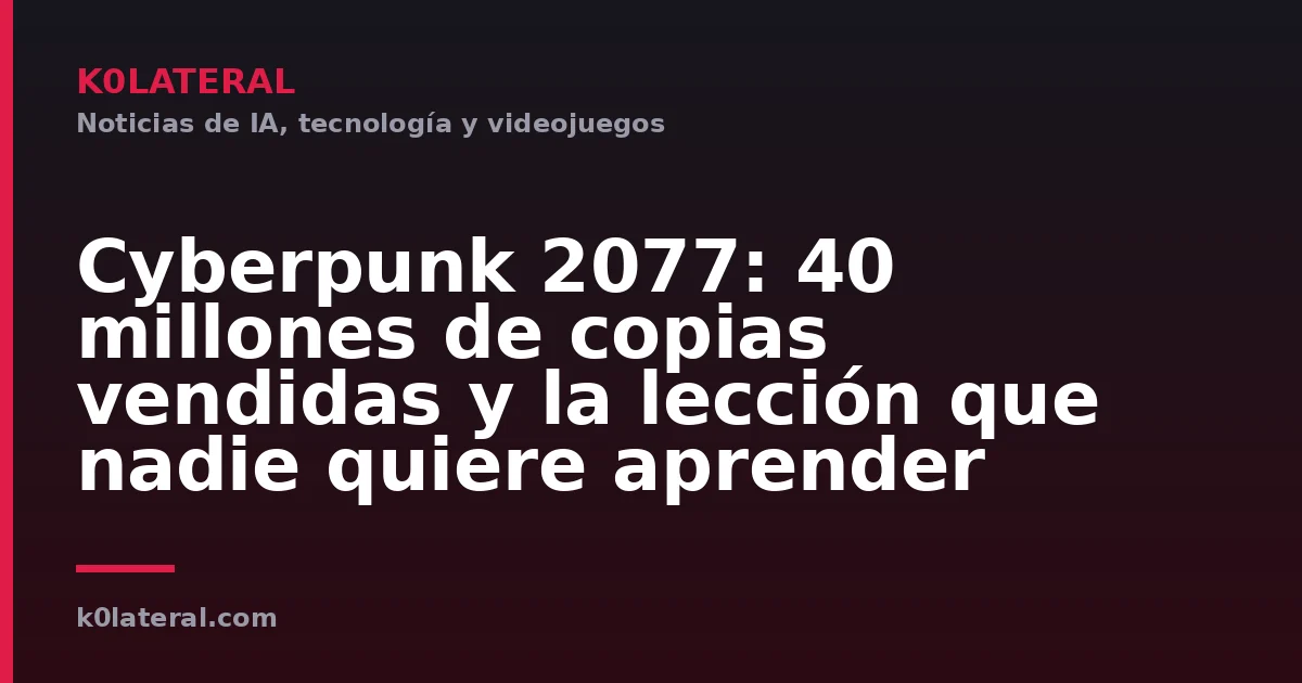 Cyberpunk 2077: 40 millones de copias vendidas y la lección que nadie quiere aprender