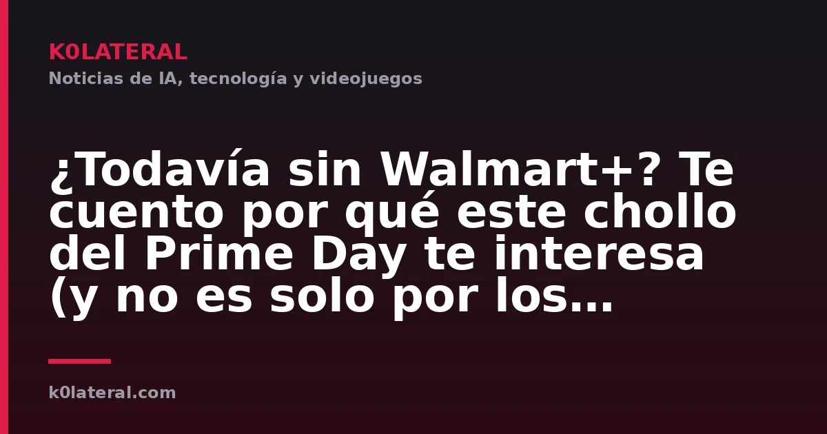 ¿Todavía sin Walmart+? Te cuento por qué este chollo del Prime Day te interesa (y no es solo por los descuentos)
